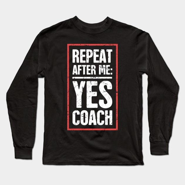 Repeat After Me: Yes Coach! –– Funny Basketball Coach Quote Long Sleeve T-Shirt by MeatMan